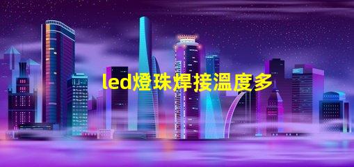 led燈珠焊接溫度多少合適？